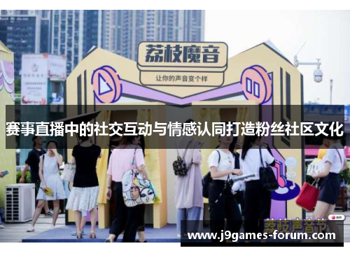 赛事直播中的社交互动与情感认同打造粉丝社区文化